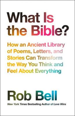 WHAT IS THE BIBLE? HOW AN ANCIENT LIBRARY OF POEMS ,LETTERS AND STORIES CAN TRANSFORM THE WAY YOU THINK AND FEEL ABOUT EVERYTHIN