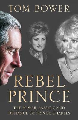 REBEL PRINCE : THE POWER, PASSION AND DEFIANCE OF PRINCE CHARLES PB