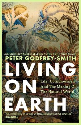 LIVING ON EARTH : LIFE, CONSCIOUSNESS AND THE MAKING OF THE NATURAL WORLD PB