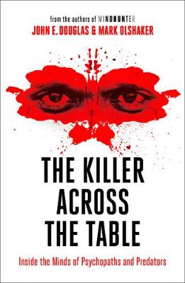 THE KILLER ACROSS THE TABLE : INSIDE THE MINDS OF PSYCHOPATHS AND PREDATORS