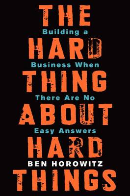 THE HARD THING ABOUT HARD THINGS : BUILDING A BUSINESS WHEN THERE ARE NO EASY ANSWERS HC