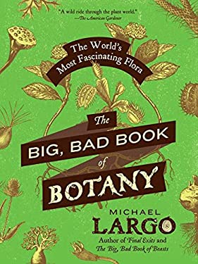 THE BIG, BAD BOOK OF BOTANY : THE WORLDS MOST FASCINATING FLORA