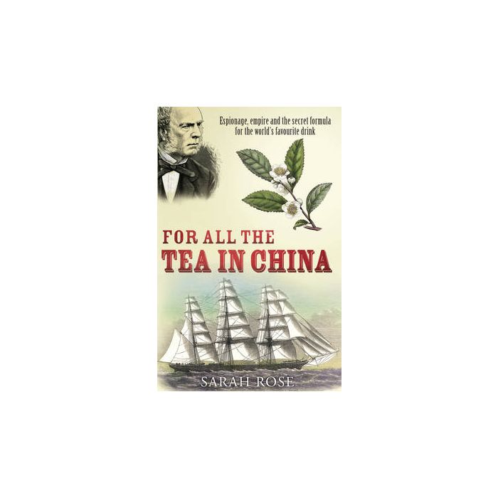FOR ALL TEA IN CHINA :ESPIONAGE EMPIRE AND SECRET FORMULA FOR THE WORLDS FAVOURITE DRINK