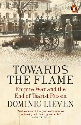 TOWARDS THE FLAME : EMPIRE WAR AND THE END OF THE CHARIST RUSSIA PB