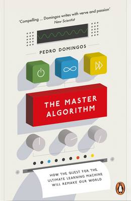 The Master Algorithm : How the Quest for the Ultimate Learning Machine Will Remake Our World