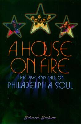 A HOUSE ON FIRE : THE RISE AND FALL OF PHILADELPHIA SOUL HC