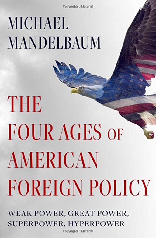 THE FOUR AGES OF AMERICAN FOREIGN POLICY : WEAK POWER, GREAT POWER, SUPERPOWER, HYPERPOWER HC