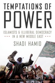 TEMPTATIONS OF POWER: ISLAMISTS AND LIBERAL DEMOCRACY IN A NEW MIDDLE EAST HC