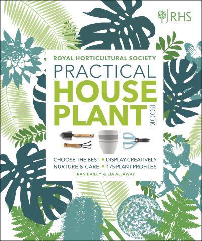 RHS PRACTICAL HOUSE PLANT BOOK : CHOOSE THE BEST, DISPLAY CREATIVELY, NURTURE AND CARE, 175 PLANT PR