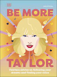 BE MORE TAYLOR SWIFT  : FEARLESS ADVICE ON FOLLOWING YOUR DREAMS AND FINDING YOUR VOICE HC