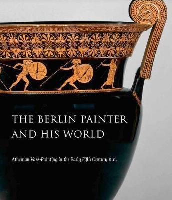 THE BERLIN PAINTER AND HIS WORLD : ATHENIAN VASE PAINTING IN THE EARLY FIFT CENTURY PB