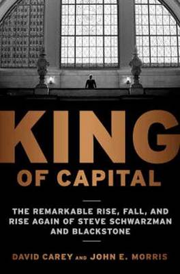KING OF CAPITAL : THE REMARKABLE RISE, FALL, AND RISE AGAIN OF STEVE SCHWARZMAN AND BLACKSTONE PB