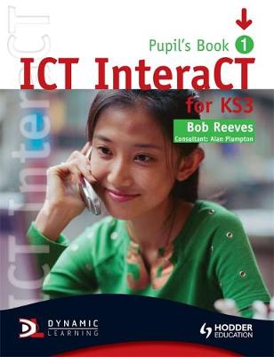 ICT INTERACT FOR KEY STAGE 3 DYNAMIC LEARNING - PUPIL S BOOK 1