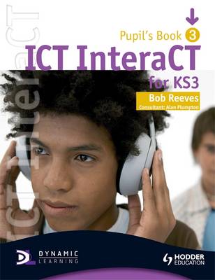 ICT INTERACT FOR KEY STAGE 3 DYNAMIC LEARNING - PUPIL S BOOK 3
