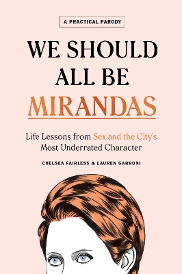We Should All Be Mirandas : Life Lessons from Sex and the Citys Most Underrated Character