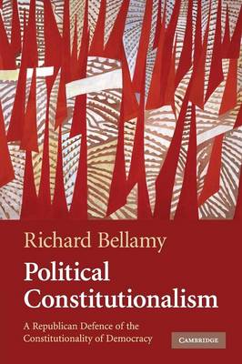 POLITICAL CONSTITUTIONALISM : A REPUBLICAN DEFENCE OF THE CONSTITUTIONALITY OF DEMOCRACY