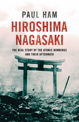 HIROSHIMA NAGASAKI : THE TRUE STORY OF THE ATOMIC BOMBINGS AND THEIR AFTERMATH PB