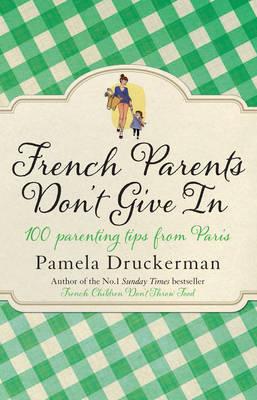 French Parents Dont Give In : 100 parenting tips from Paris