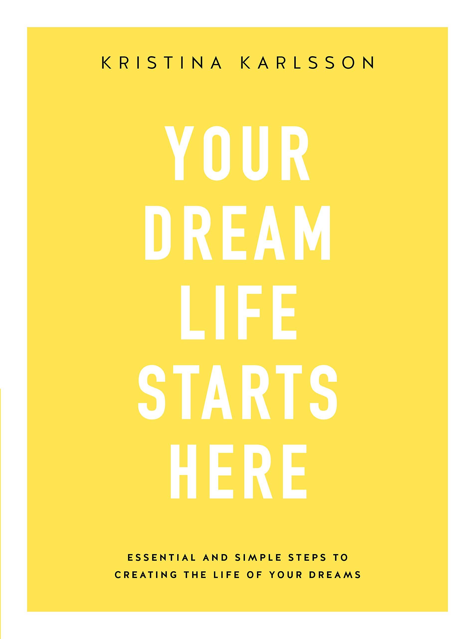YOUR DREAM LIFE STARTS HERE Essential and simple steps to creating the life of your dreams