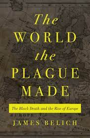 THE WORLD THE PLAGUE MADE : THE BLACK DEATH AND THE RISE OF EUROPE