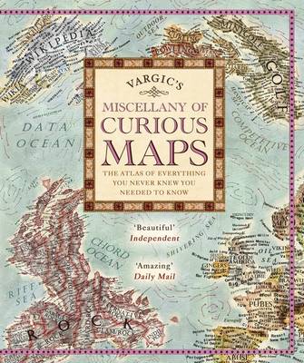VARGICS MISCELLANY OF CURIOUS MAPS : THE ATLS OF EVERYTHING YOU EVER KNEW YOU NEEDED TO KNOW HC