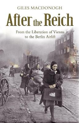 AFTER THE REICH : FROM THE LIBERATION OF VIENNA TO THE BERLIN AIRLIFT PB