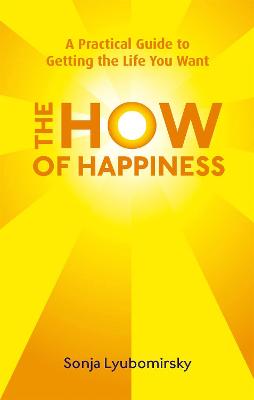 THE HOW OF HAPPINESS : A PRACTICAL GUIDE TO GETTING THE LIFE YOU WANT PB