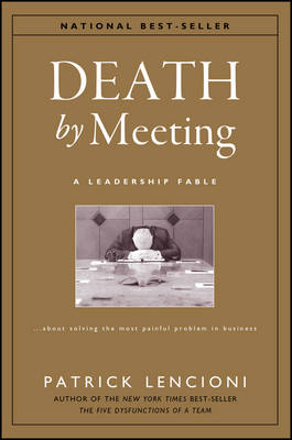 DEATH BY MEETING - A LEADERSHIP FABLE ABOUT SOLVING THE MOST PAINFUL PROBLEM IN BUSINESS
