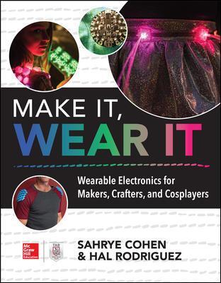 MAKE IT, WEAR IT : Wearable Electronics for Makers, Crafters, and Cosplayers PB