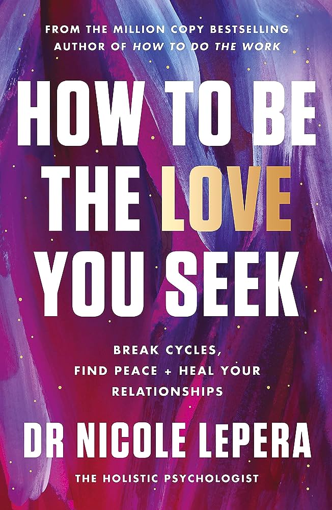 HOW TO BE THE LOVE YOU SEEK : BREAK CYCLES, FIND PEACE  HEAL YOUR RELATIONSHIPS