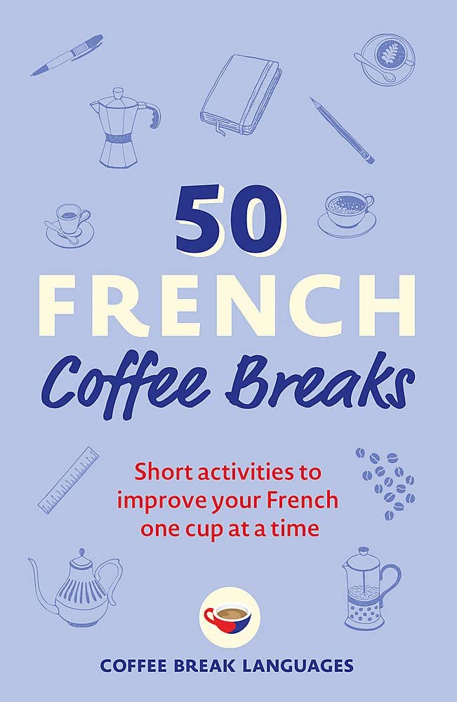 50 FRENCH COFFEE BREAKS: SHORT ACTIVITIES TO IMPROVE YOUR FRENCH ONE CUP AT A TIME (50 COFFEE BREAKS PB