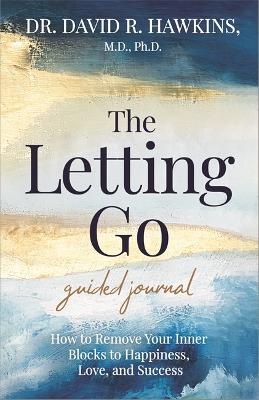 THE LETTING GO GUIDED JOURNAL : HOW TO REMOVE YOUR INNER BLOCKS TO HAPPINESS, LOVE, AND SUCCESS