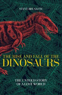 THE RISE AND FALL OF THE DINOSAURS : THE UNTOLD STORY OF A LOST WORLD PB