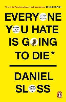 EVERYONE YOU HATE IS GOING TO DIE : AND OTHER COMFORTING THOUGHTS ON FAMILY, FRIENDS, SEX, LOVE, AND