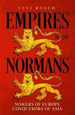 EMPIRES OF THE NORMANS : MAKERS OF EUROPE, CONQUERORS OF ASIA