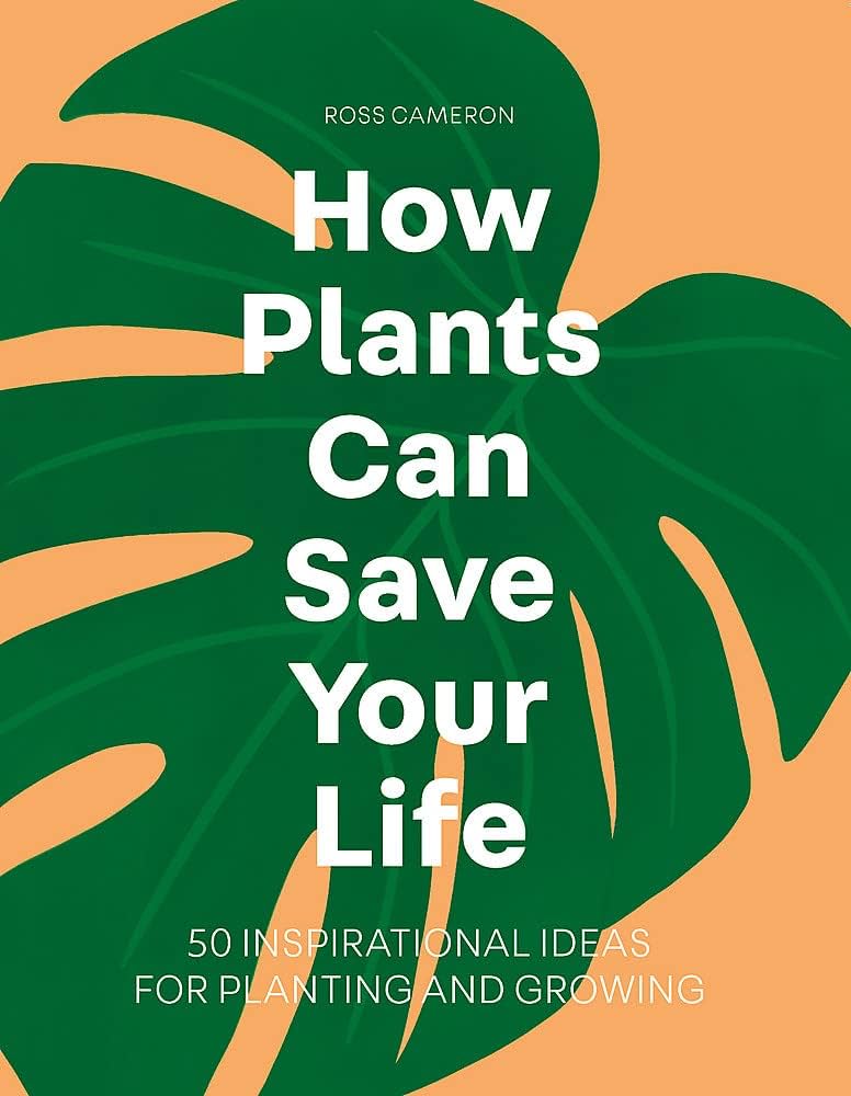 HOW PLANTS CAN SAVE YOUR LIFE : 50 INSPIRATIONAL IDEAS FOR PLANTING AND GROWING