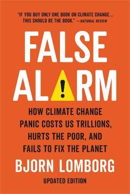 FALSE ALARM : HOW CLIMATE CHANGE PANIC COSTS US TRILLIONS, HURTS THE POOR, AND FAILS TO FIX THE PLAN