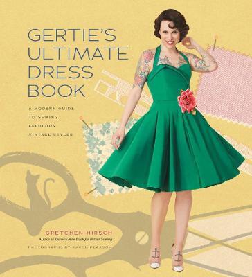GERTIES ULTIMATE DRESS BOOK : A MODERN GUIDE TO SEWING FABULOUS VINTAGE STYLES