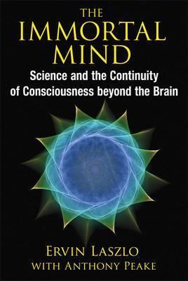 THE IMMORTAL MIND Science and the Continuity of Consciousness beyond the Brain PB