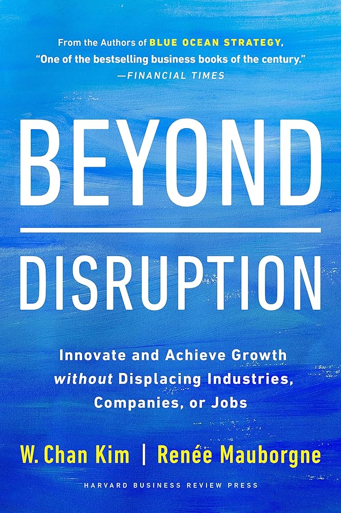 BEYOND DISRUPTION :INNOVATE AND ACHIEVE GROWTH WITHOUT DISPLACING INDUSTRIES HC