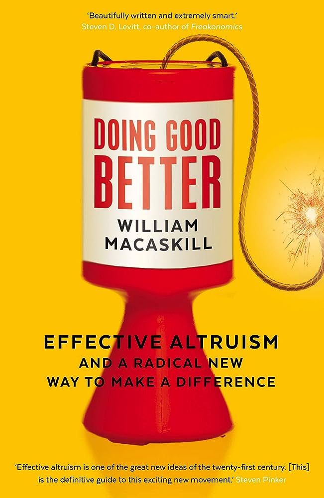 DOING GOOD BETTER:EFFECTIVE ALTROUISM AND A RADICAL NEW WAY TO MAKE A DIFFERENCE