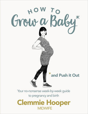 HOW TO GROW A BABY AND PUSH IT OUT: A GUIDE TO PREGNANCY AND BIRTH STRAIGHT FROM THE MIDWIFES MOUTH  PB