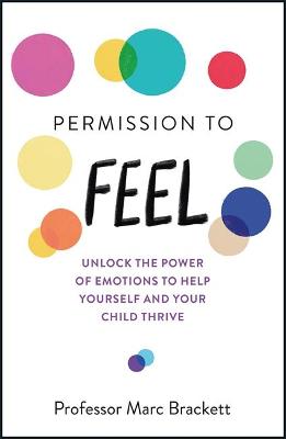 PERMISSION TO FEEL : UNLOCK THE POWER OF EMOTIONS TO HELP YOURSELF AND YOUR CHILDREN THRIVE