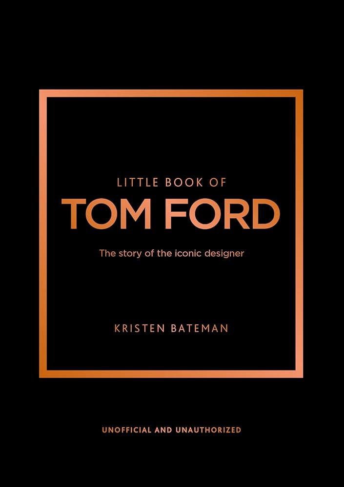 LITTLE BOOK OF TOM FORD : THE STORY OF THE ICONIC DESIGNER HC