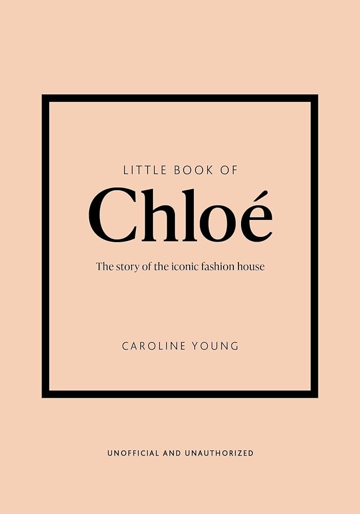 LITTLE BOOK OF CHLOÉ : THE STORY BEHIND THE ICONIC FASHION HOUSE HC