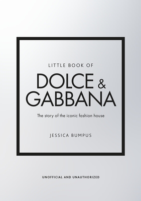 LITTLE BOOK OF DOLCE  GABBANA : THE STORY BEHIND THE ICONIC FASHION HOUSE HC