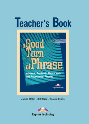 A GOOD TURN OF PHRASE ADVANCED PRACTICE IN PHRASAL VERBS AND PREPOSITIONAL PHRASES TCHR S