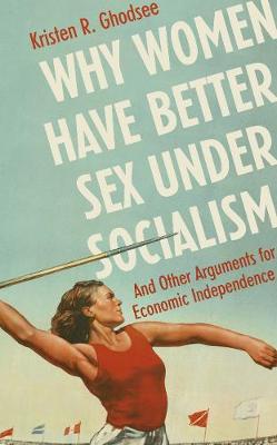 WHY WOMEN HAVE BETTER SEX UNDER SOCIALISM : AND OTHER ARGUMENTS FOR ECONOMIC INDEPENDENCE HC