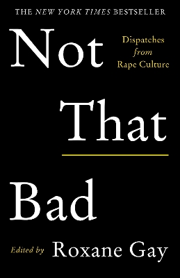 NOT THAT BAD : DISPATCHES FROM RAPE CULTURE