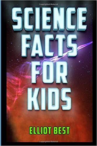 Science Facts for Kids: Fun Facts and Information about Astronomy, Biology, Chemistry, Archaeology,